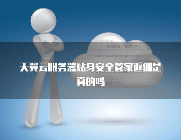 天翼云服务器贴身安全管家返佣是真的吗