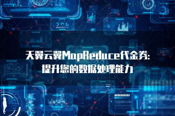 天翼云翼MapReduce代金券：提升您的数据处理能力