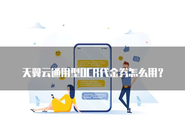 天翼云通用型OCR代金券怎么用?