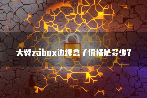 天翼云ibox边缘盒子价格是多少?