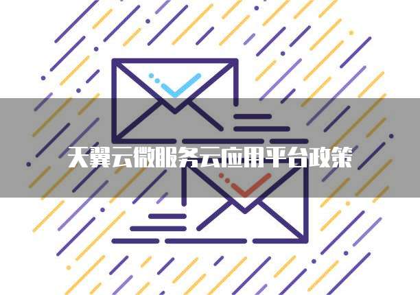 天翼云微服务云应用平台政策