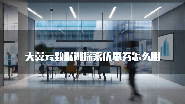 天翼云数据湖探索优惠券怎么用