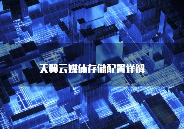 天翼云媒体存储配置详解