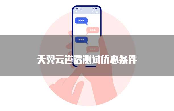 天翼云渗透测试优惠条件