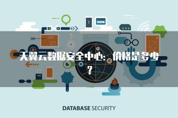 天翼云数据安全中心:价格是多少?