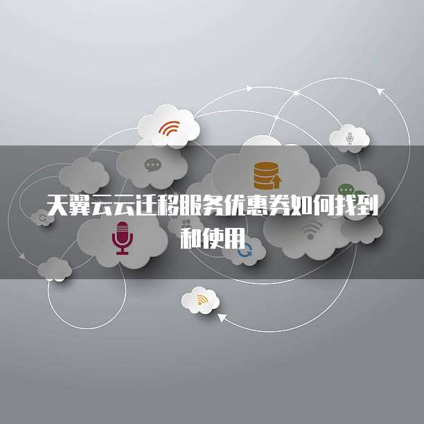 天翼云云迁移服务优惠券如何找到和使用