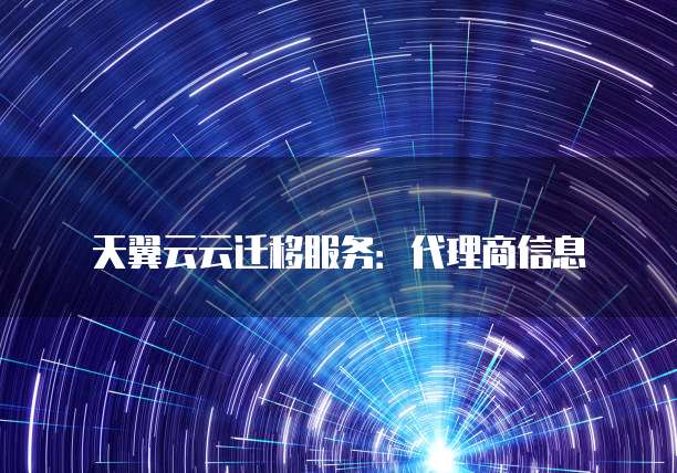 天翼云云迁移服务:代理商信息