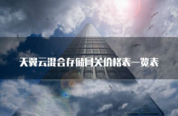天翼云混合存储网关价格表一览表