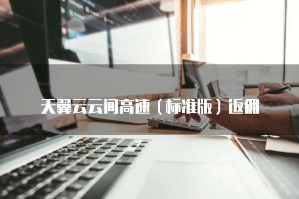 天翼云云间高速(标准版)返佣