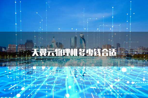 天翼云物理机多少钱合适