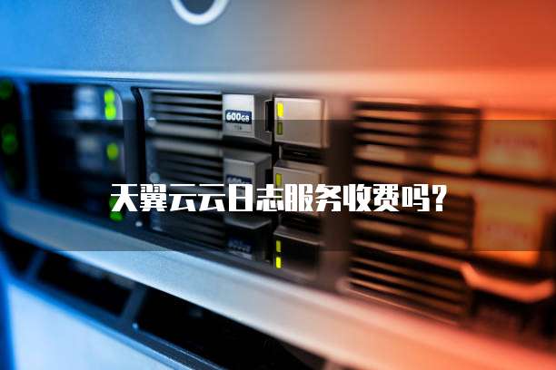 天翼云云日志服务收费吗?