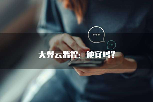 天翼云监控:便宜吗?