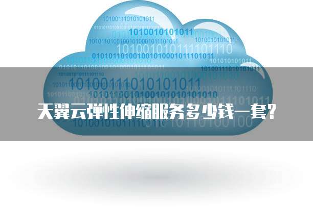天翼云弹性伸缩服务多少钱一套?