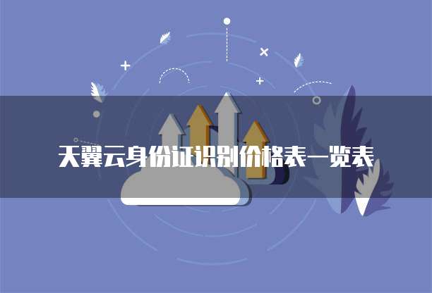 天翼云身份证识别价格表一览表