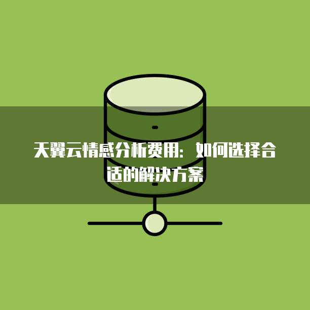 天翼云情感分析费用:如何选择合适的解决方案