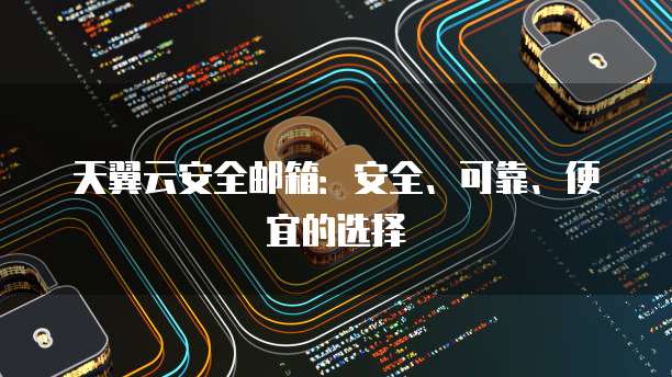 天翼云安全邮箱：安全、可靠、便宜的选择