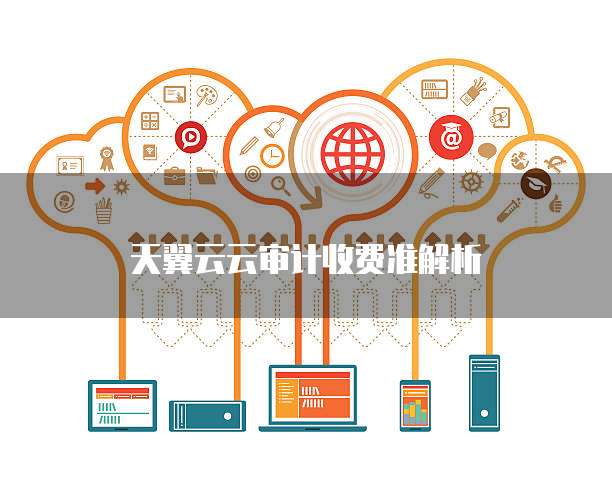 天翼云云审计收费准解析