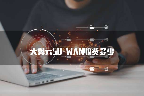 天翼云SD-WAN收费多少