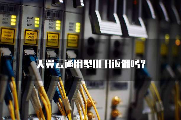 天翼云通用型OCR返佣吗?