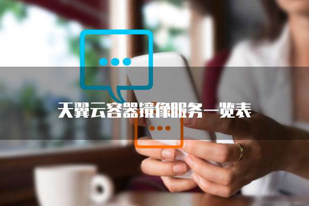 天翼云容器镜像服务一览表