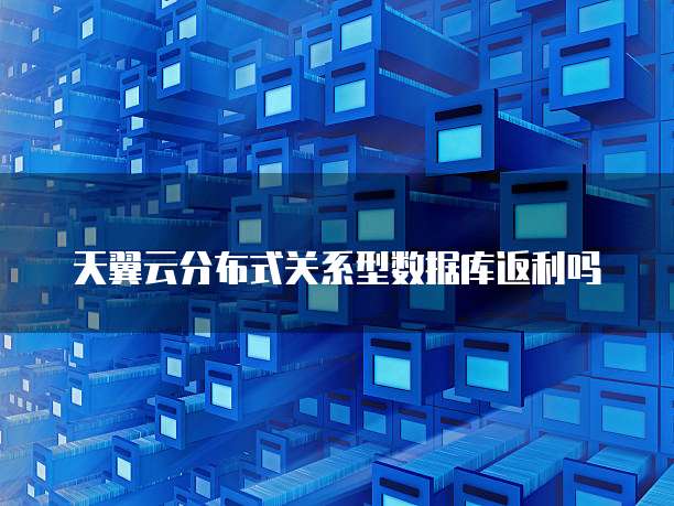 天翼云分布式关系型数据库返利吗