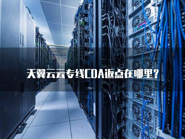 天翼云云专线CDA返点在哪里?