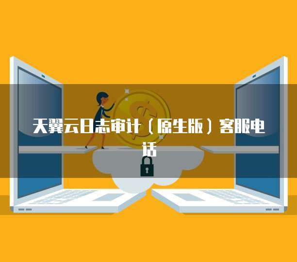 天翼云日志审计(原生版)客服电话