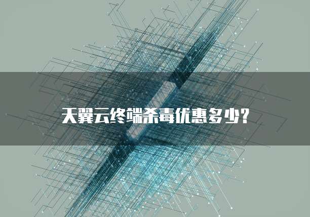 天翼云终端杀毒优惠多少?
