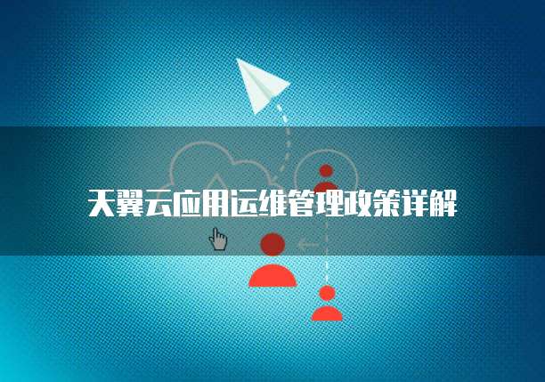 天翼云应用运维管理政策详解