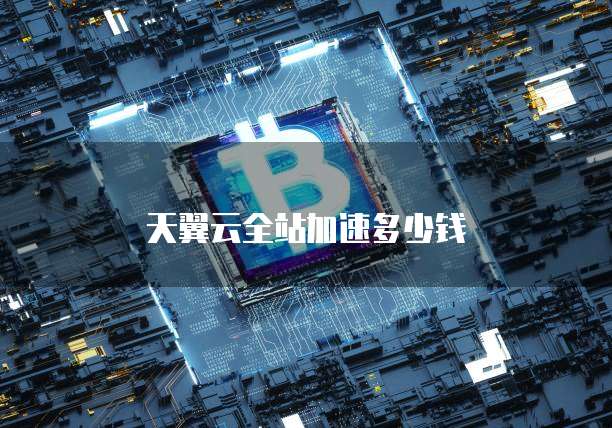 天翼云全站加速多少钱