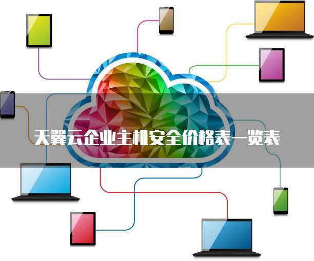 天翼云企业主机安全价格表一览表