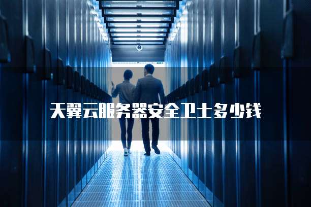 天翼云服务器安全卫士多少钱