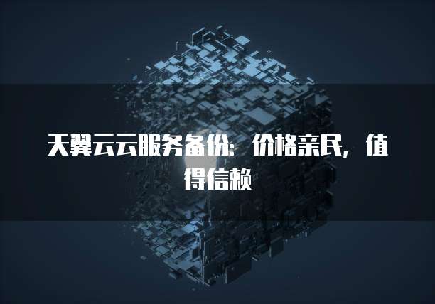 天翼云云服务备份:价格亲民,值得信赖