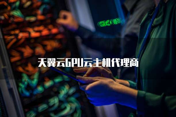 天翼云GPU云主机代理商
