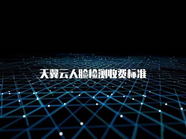 天翼云人脸检测收费标准