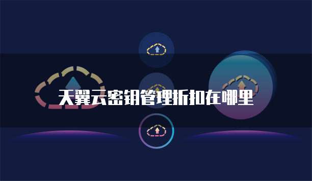 天翼云密钥管理折扣在哪里