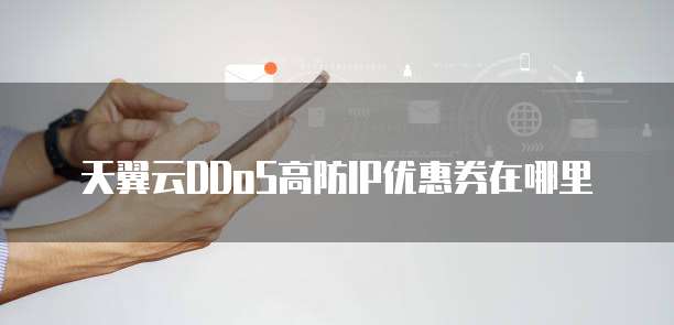天翼云DDoS高防IP优惠券在哪里