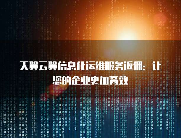 天翼云翼信息化运维服务返佣:让您的企业更加高效