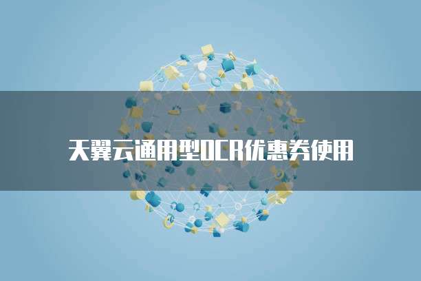 天翼云通用型OCR优惠券使用