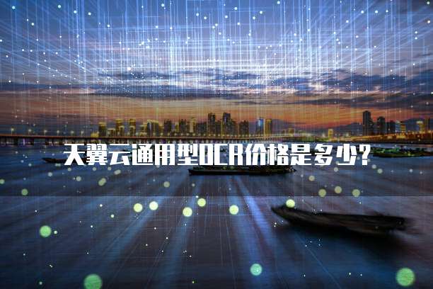 天翼云通用型OCR价格是多少？