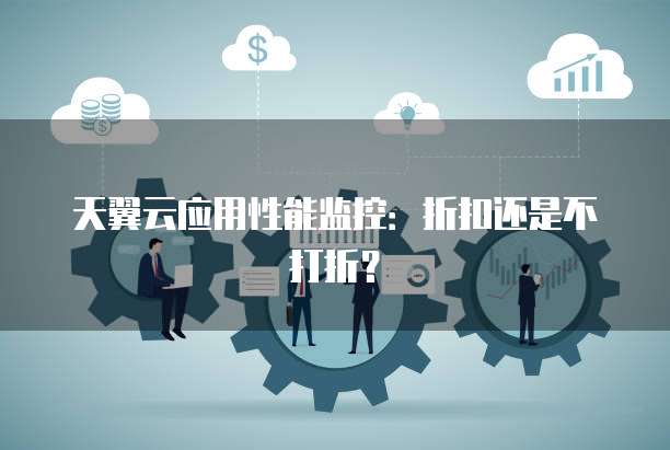 天翼云应用性能监控:折扣还是不打折?