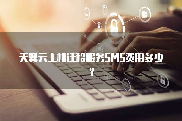 天翼云主机迁移服务SMS费用多少？
