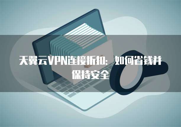 天翼云VPN连接折扣：如何省钱并保持安全