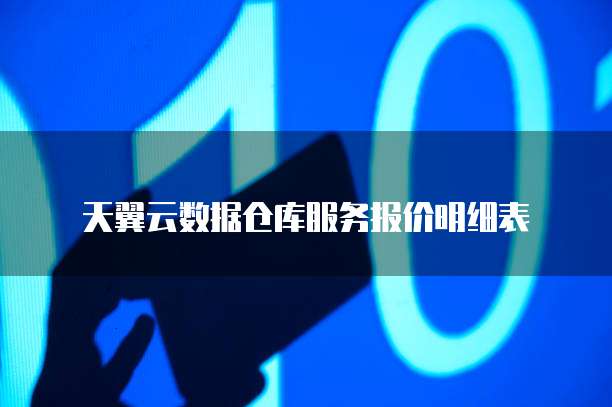 天翼云数据仓库服务报价明细表