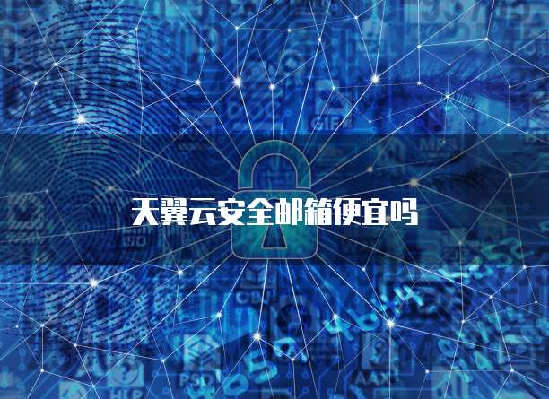 天翼云安全邮箱便宜吗