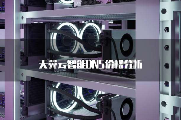 天翼云智能DNS价格分析