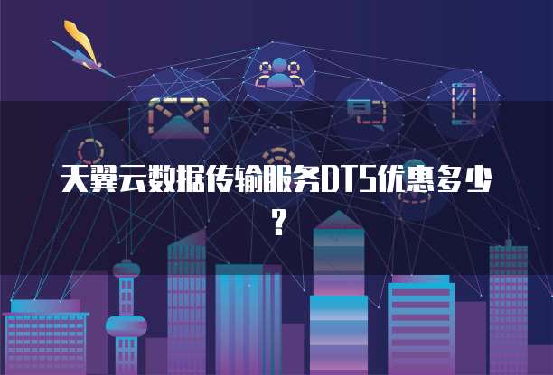 天翼云数据传输服务DTS优惠多少?