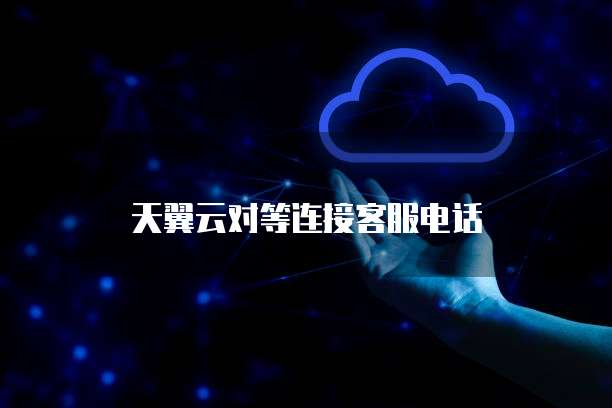 天翼云对等连接客服电话