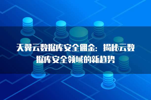 天翼云数据库安全佣金:揭秘云数据库安全领域的新趋势