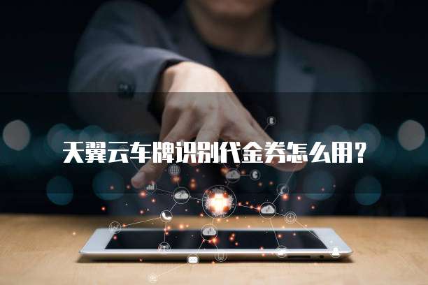 天翼云车牌识别代金券怎么用？